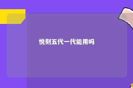 悦刻五代一代能用吗