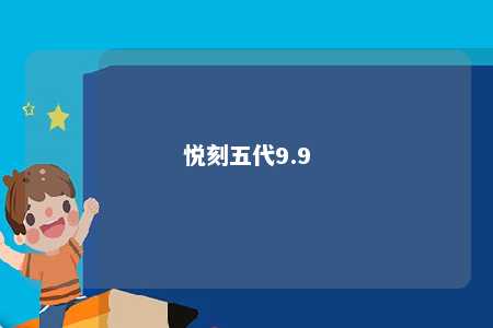 悦刻五代9.9