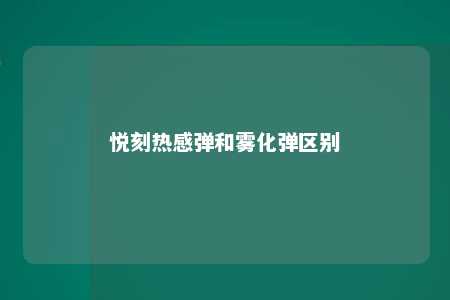 悦刻热感弹和雾化弹区别