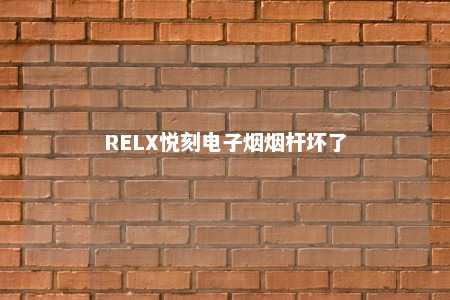 RELX悦刻电子烟烟杆坏了