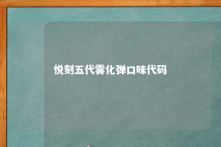 悦刻五代雾化弹口味代码