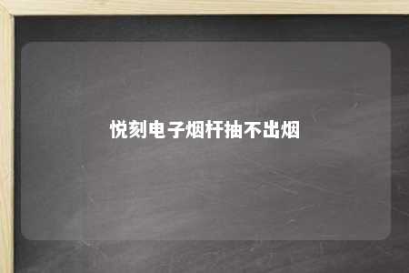 悦刻电子烟杆抽不出烟