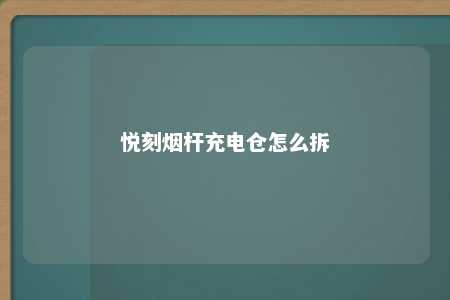 悦刻烟杆充电仓怎么拆