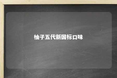 柚子五代新国标口味