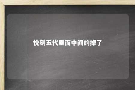 悦刻五代里面中间的掉了