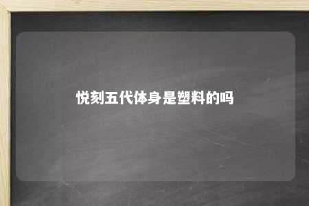 悦刻五代体身是塑料的吗