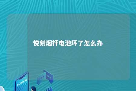 悦刻烟杆电池坏了怎么办