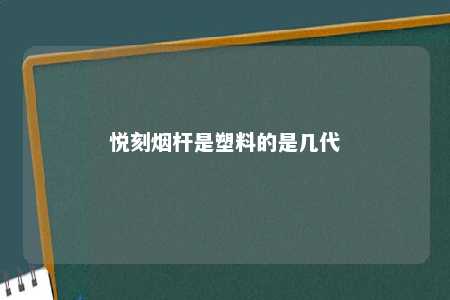 悦刻烟杆是塑料的是几代