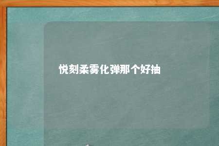 悦刻柔雾化弹那个好抽