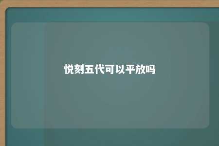 悦刻五代可以平放吗