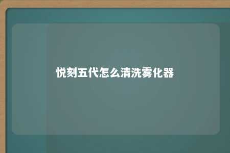 悦刻五代怎么清洗雾化器