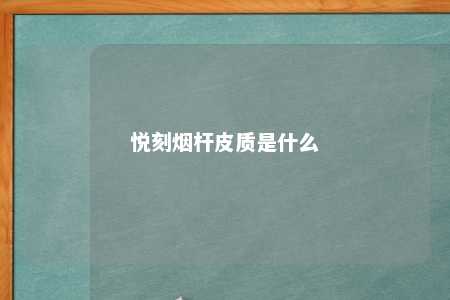 悦刻烟杆皮质是什么