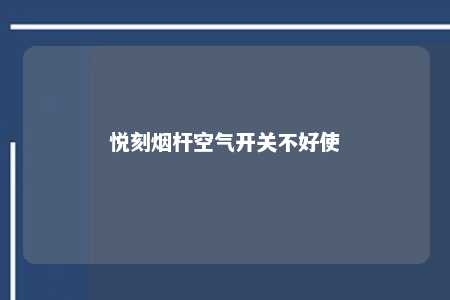 悦刻烟杆空气开关不好使