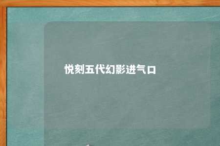 悦刻五代幻影进气口