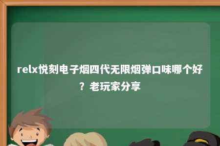 relx悦刻电子烟四代无限烟弹口味哪个好？老玩家分享