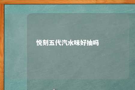 悦刻五代汽水味好抽吗