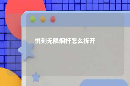 悦刻无限烟杆怎么拆开