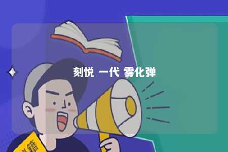 刻悦 一代 雾化弹