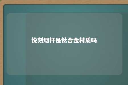 悦刻烟杆是钛合金材质吗