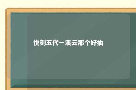 悦刻五代一溪云那个好抽