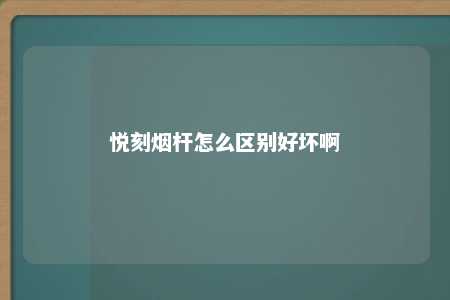 悦刻烟杆怎么区别好坏啊