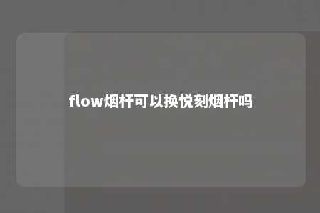 flow烟杆可以换悦刻烟杆吗