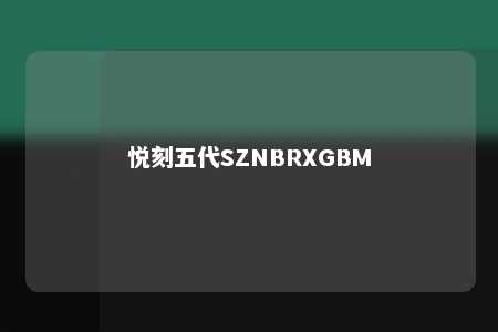 悦刻五代SZNBRXGBM