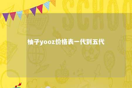 柚子yooz价格表一代到五代