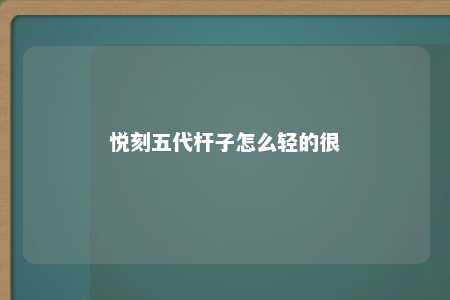 悦刻五代杆子怎么轻的很