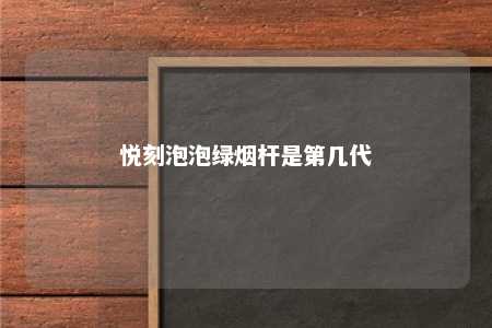 悦刻泡泡绿烟杆是第几代