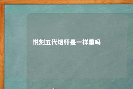 悦刻五代烟杆是一样重吗