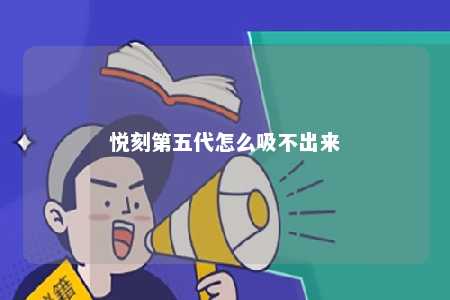 悦刻第五代怎么吸不出来