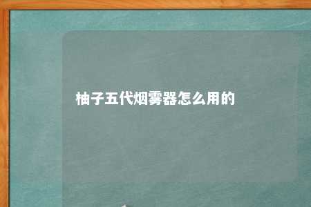 柚子五代烟雾器怎么用的