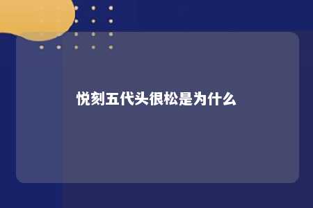 悦刻五代头很松是为什么