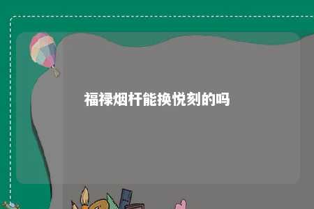 福禄烟杆能换悦刻的吗