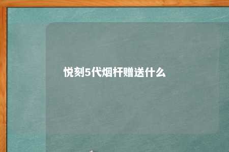 悦刻5代烟杆赠送什么