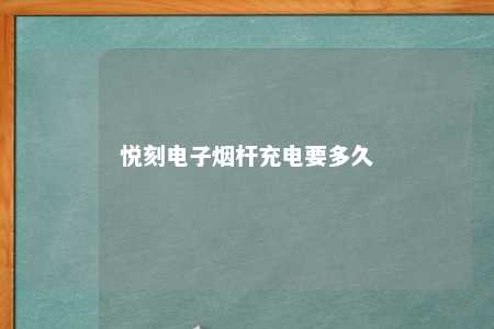 悦刻电子烟杆充电要多久