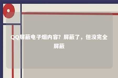 QQ屏蔽电子烟内容？屏蔽了，但没完全屏蔽