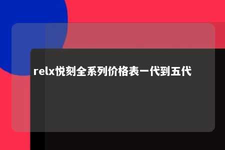 relx悦刻全系列价格表一代到五代