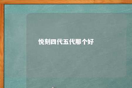 悦刻四代五代那个好