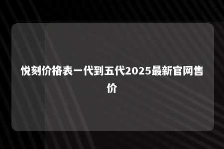 悦刻价格表一代到五代2025最新官网售价