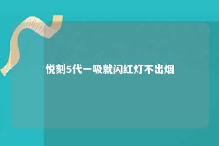 悦刻5代一吸就闪红灯不出烟